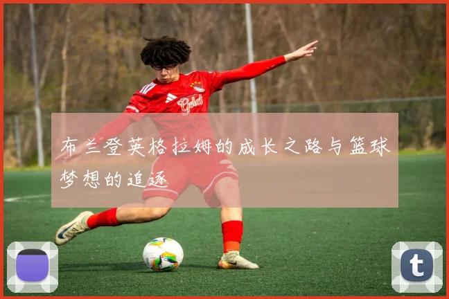 布兰登英格拉姆的成长之路与篮球梦想的追逐