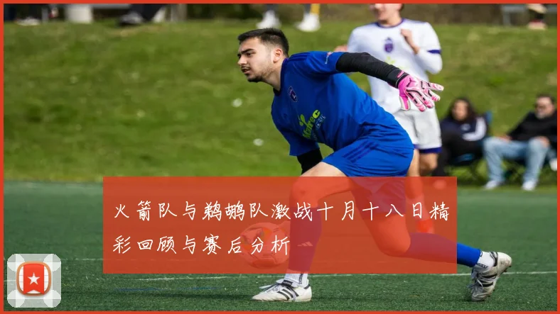 火箭队与鹈鹕队激战十月十八日精彩回顾与赛后分析