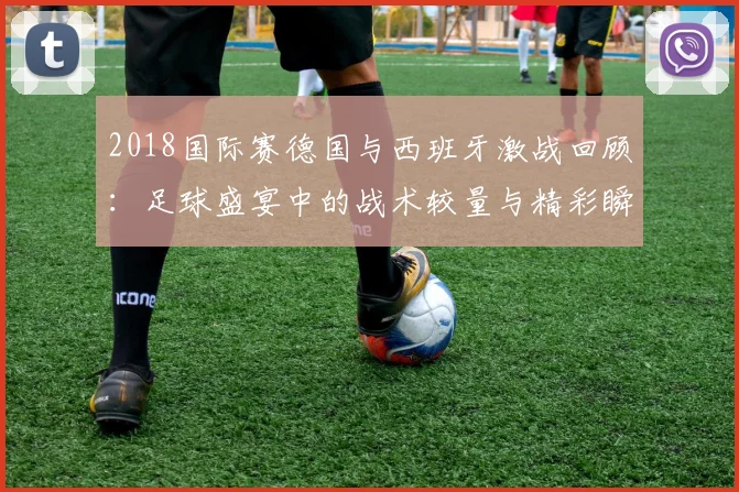 2018国际赛德国与西班牙激战回顾：足球盛宴中的战术较量与精彩瞬间