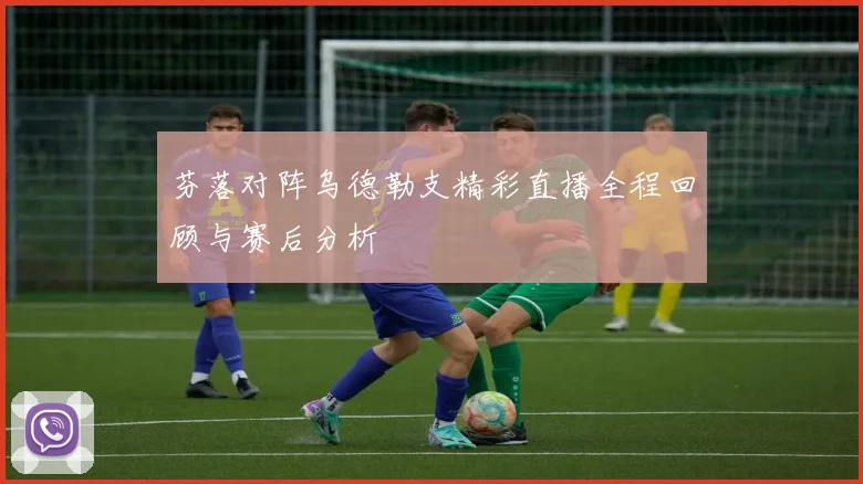芬落对阵乌德勒支精彩直播全程回顾与赛后分析