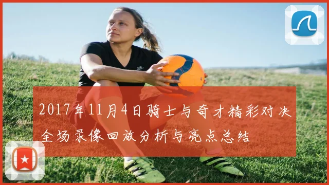 2017年11月4日骑士与奇才精彩对决全场录像回放分析与亮点总结