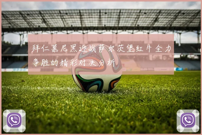 拜仁慕尼黑迎战萨尔茨堡红牛全力争胜的精彩对决分析