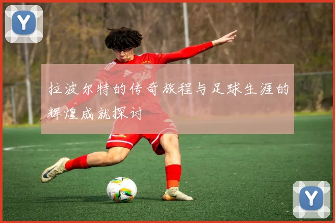 拉波尔特的传奇旅程与足球生涯的辉煌成就探讨