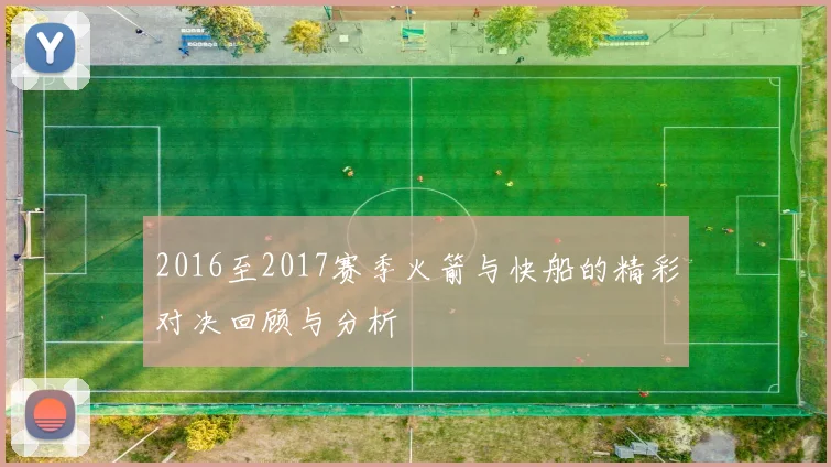 2016至2017赛季火箭与快船的精彩对决回顾与分析