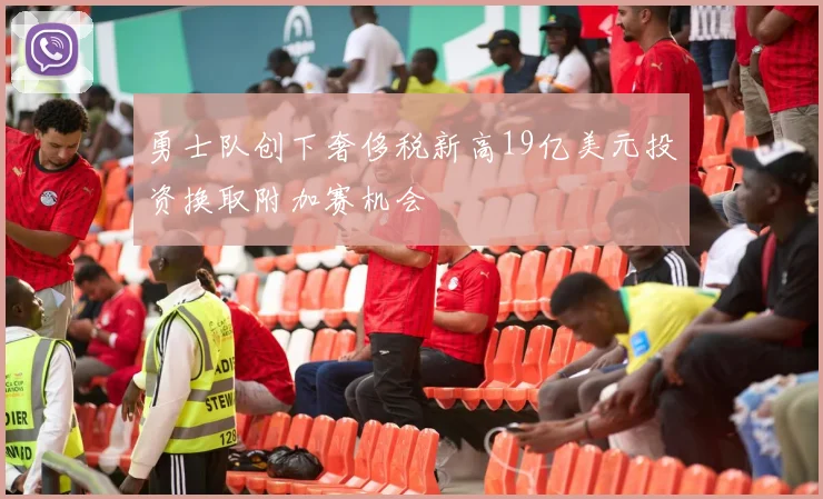 勇士队创下奢侈税新高19亿美元投资换取附加赛机会