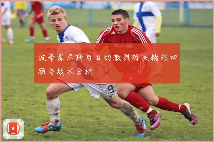 波蒂蒙尼斯与甘的激烈对决精彩回顾与战术分析