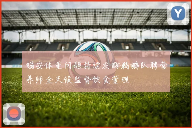 锡安体重问题持续发酵鹈鹕队聘营养师全天候监督饮食管理
