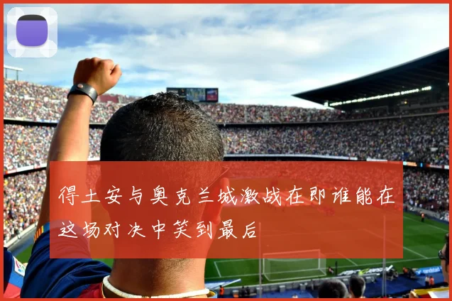 得土安与奥克兰城激战在即谁能在这场对决中笑到最后