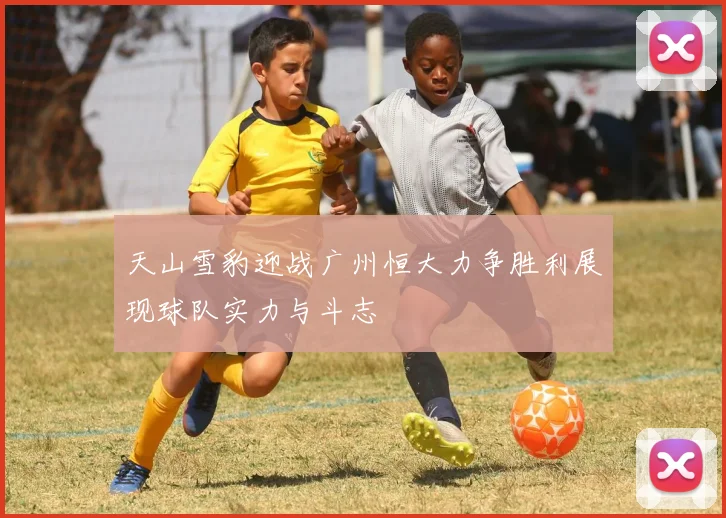 天山雪豹迎战广州恒大力争胜利展现球队实力与斗志