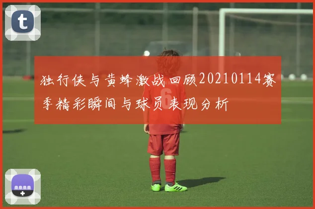 独行侠与黄蜂激战回顾20210114赛季精彩瞬间与球员表现分析