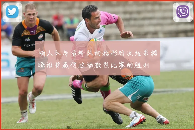 湖人队与黄蜂队的精彩对决结果揭晓谁将赢得这场激烈比赛的胜利