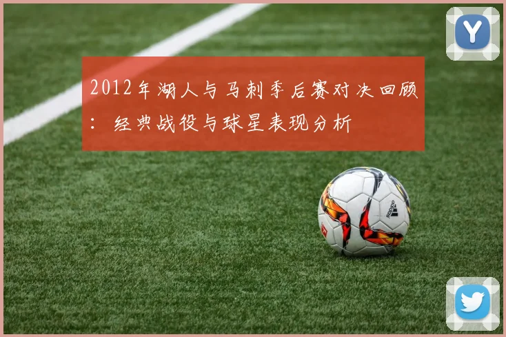 2012年湖人与马刺季后赛对决回顾：经典战役与球星表现分析