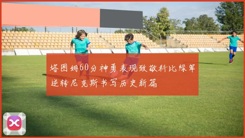 塔图姆60分神勇表现致敬科比绿军逆转尼克斯书写历史新篇
