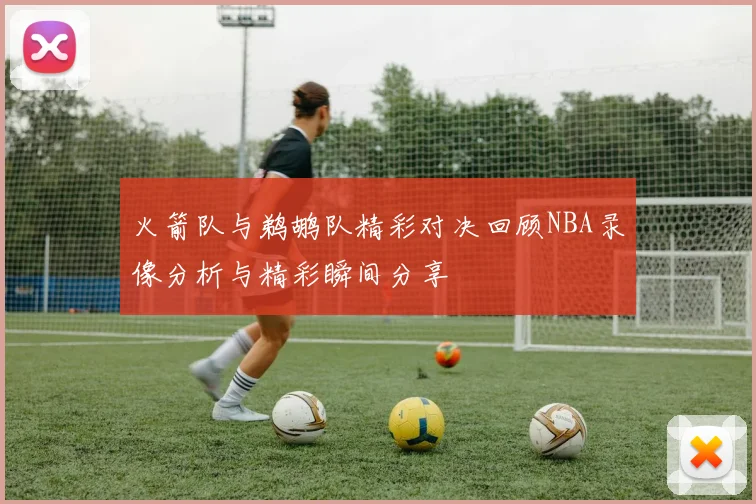 火箭队与鹈鹕队精彩对决回顾NBA录像分析与精彩瞬间分享