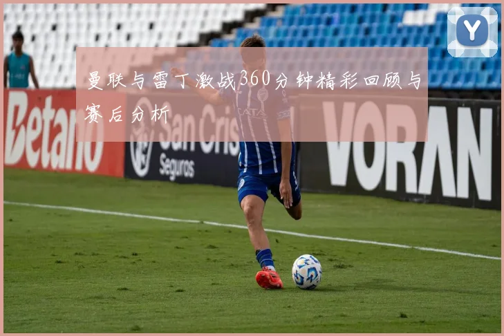 曼联与雷丁激战360分钟精彩回顾与赛后分析