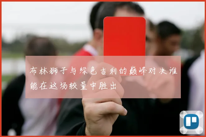 布林狮子与绿色吉利的巅峰对决谁能在这场较量中胜出