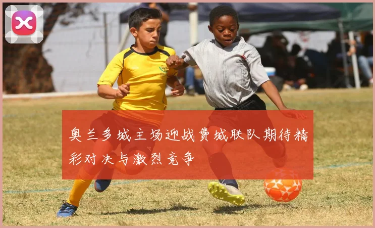 奥兰多城主场迎战费城联队期待精彩对决与激烈竞争