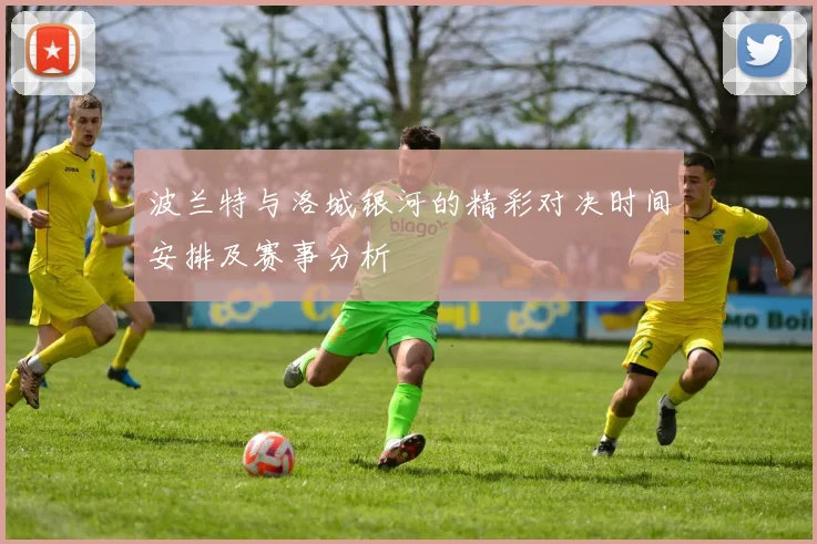 波兰特与洛城银河的精彩对决时间安排及赛事分析