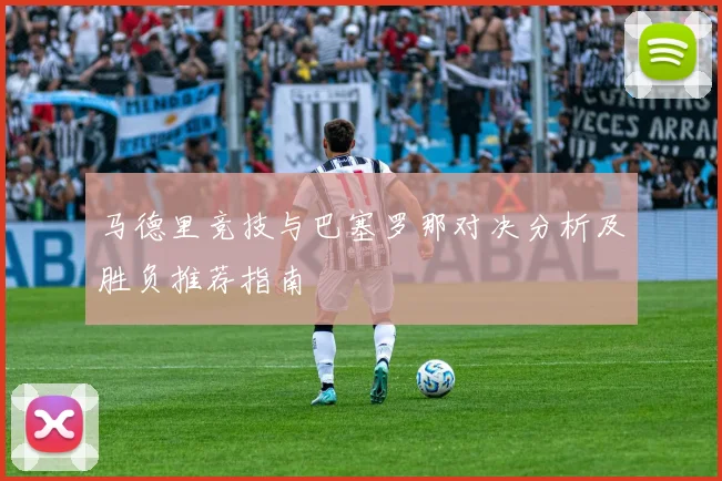 马德里竞技与巴塞罗那对决分析及胜负推荐指南