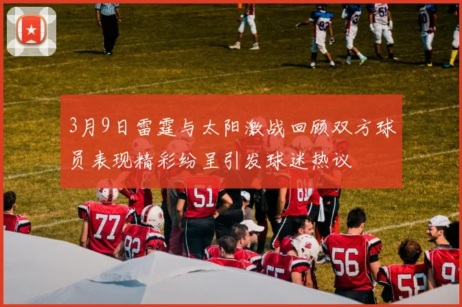 3月9日雷霆与太阳激战回顾双方球员表现精彩纷呈引发球迷热议