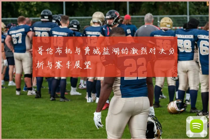 哥伦布机与费城盐湖的激烈对决分析与赛季展望