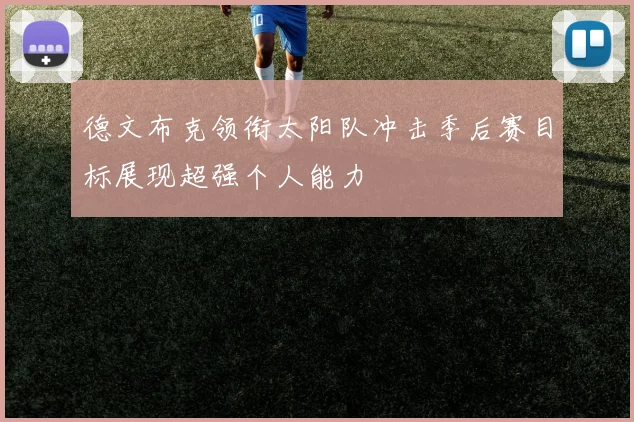 德文布克领衔太阳队冲击季后赛目标展现超强个人能力