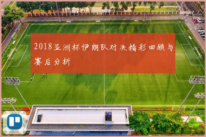 2018亚洲杯伊朗队对决精彩回顾与赛后分析